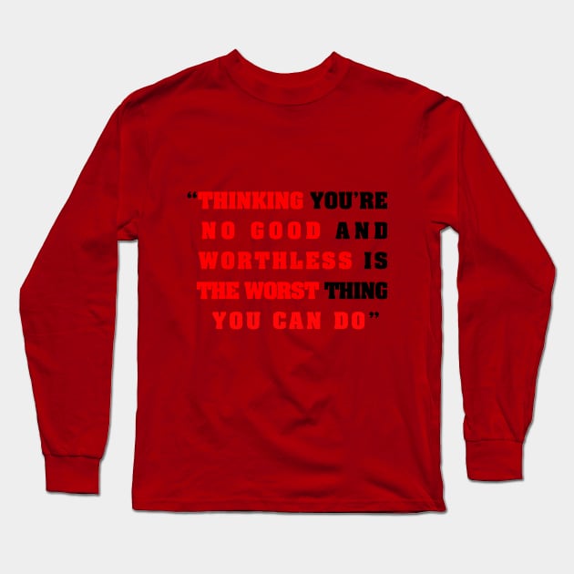 “Thinking you’re  no good and  worthless is   the worst thing   you can do” Long Sleeve T-Shirt by shadow0